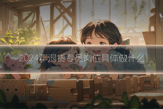 2024年退货专员岗位具体做什么