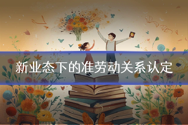 新业态下的准劳动关系认定
