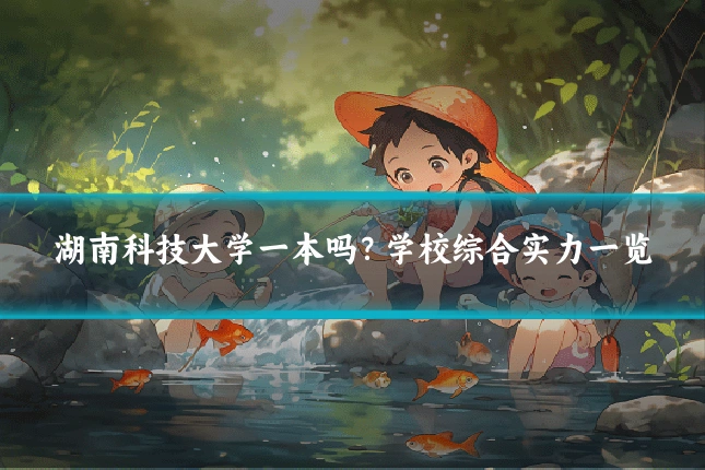 湖南科技大学一本吗？学校综合实力一览