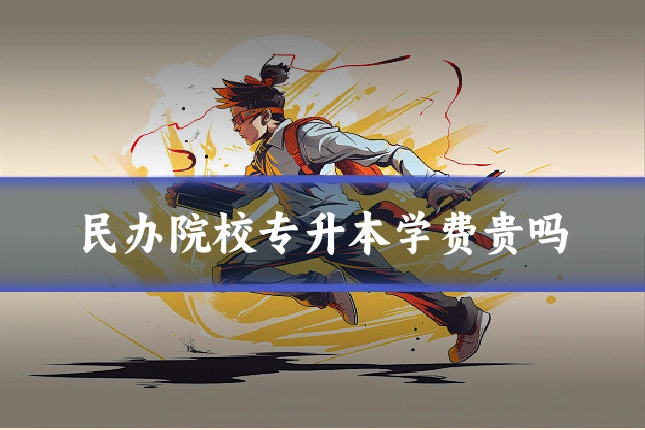 民办院校专升本学费贵吗