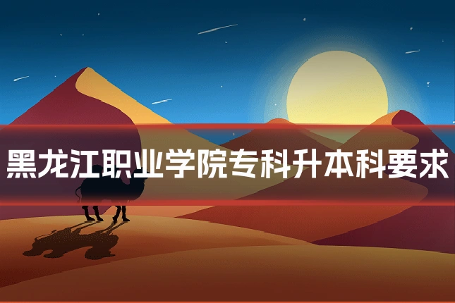 黑龙江职业学院专科升本科要求