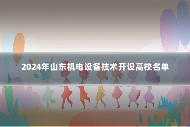 2024年山东机电设备技术开设高校名单