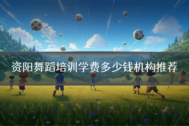 资阳舞蹈培训学费多少钱机构推荐