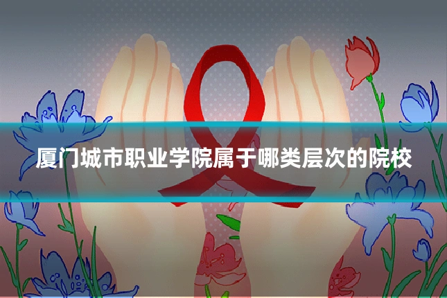 厦门城市职业学院属于哪类层次的院校