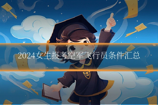 2024女生报考空军飞行员条件汇总