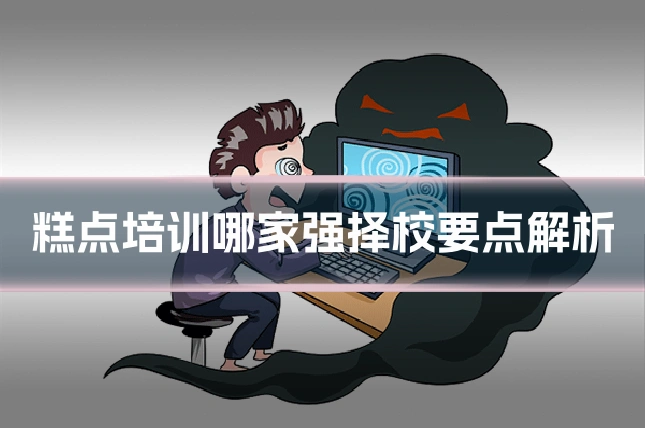 糕点培训哪家强择校要点解析