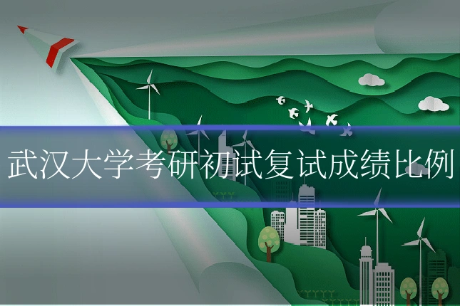 武汉大学考研初试复试成绩比例