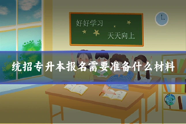 统招专升本报名需要准备什么材料
