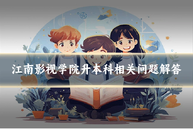 江南影视学院升本科相关问题解答