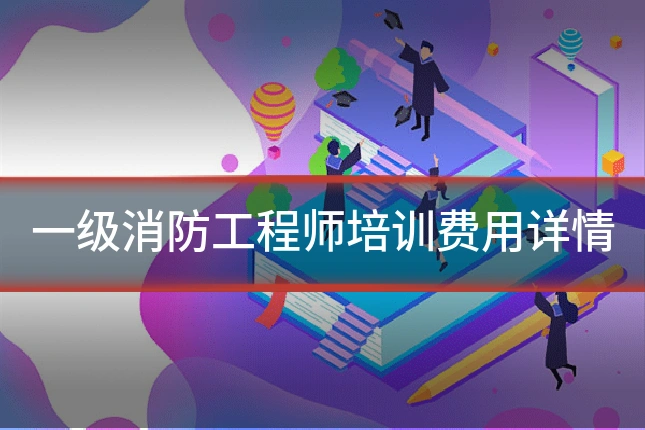 一级消防工程师培训费用详情