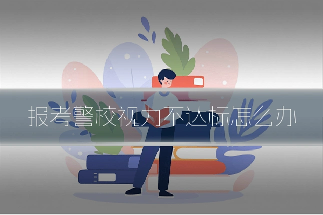 报考警校视力不达标怎么办