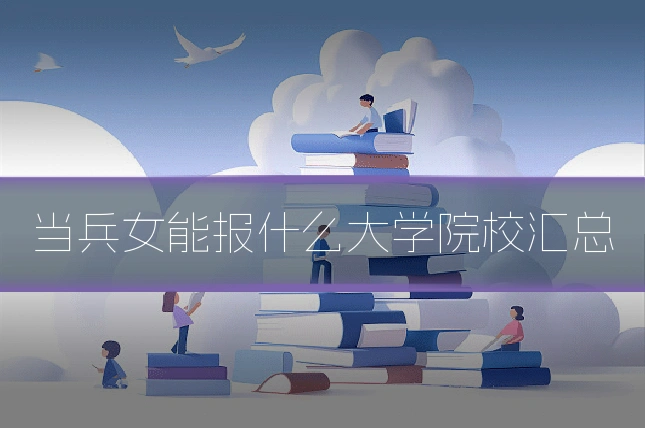 当兵女能报什么大学院校汇总