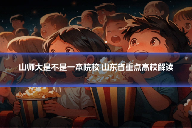 山师大是不是一本院校 山东省重点高校解读
