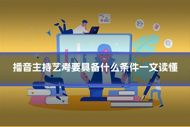 播音主持艺考要具备什么条件一文读懂