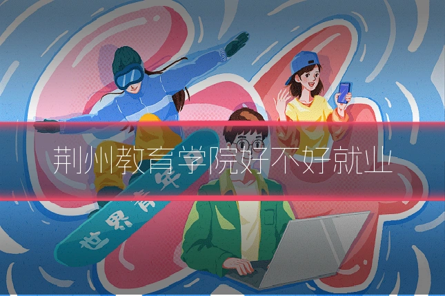 荆州教育学院好不好就业
