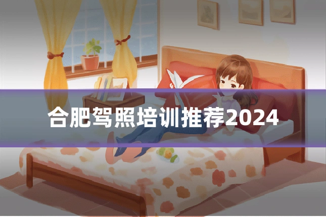 合肥驾照培训推荐2024