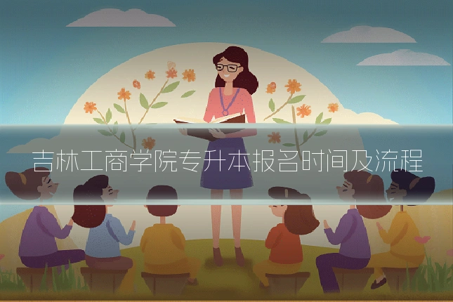 吉林工商学院专升本报名时间及流程