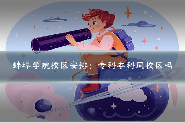 蚌埠学院校区安排：专科本科同校区吗