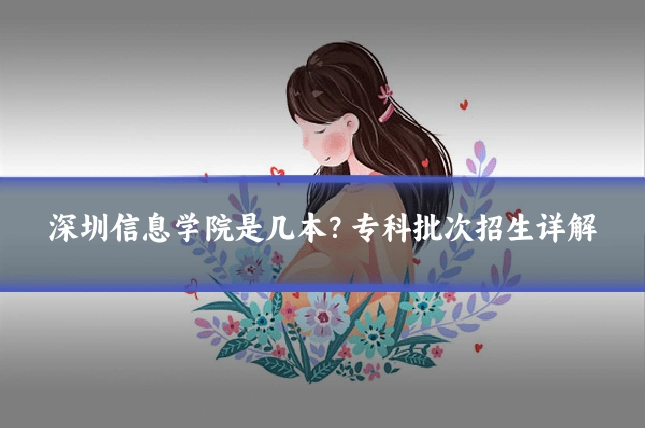 深圳信息学院是几本？专科批次招生详解