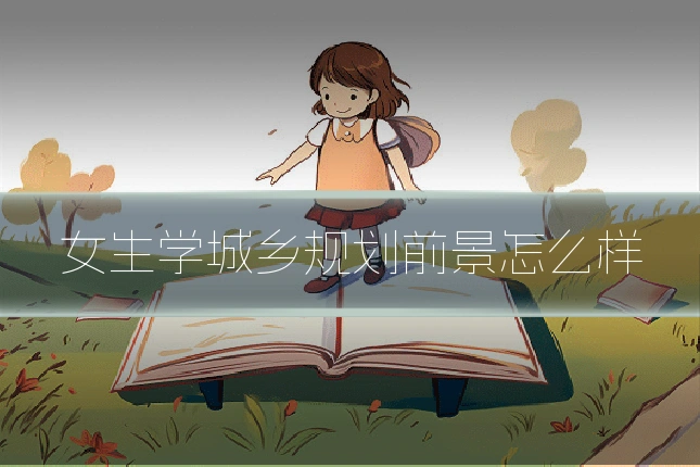 女生学城乡规划前景怎么样
