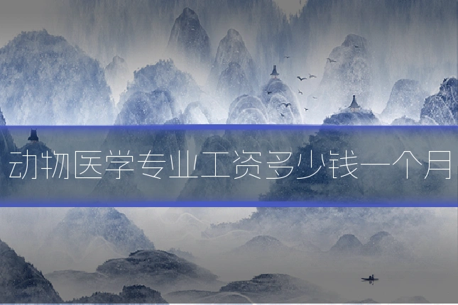 动物医学专业工资多少钱一个月