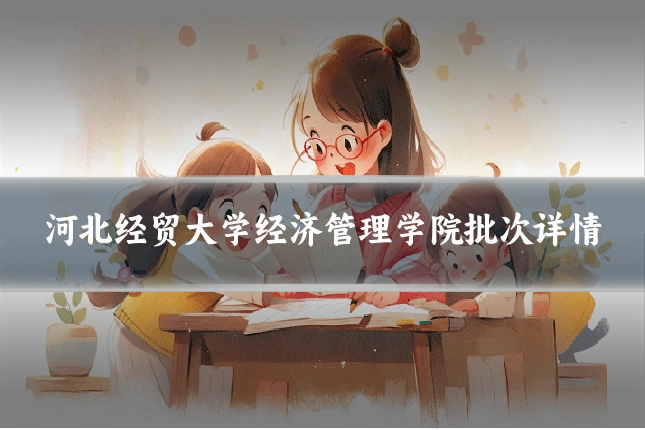 河北经贸大学经济管理学院批次详情