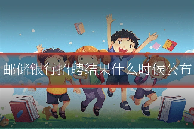 邮储银行招聘结果什么时候公布