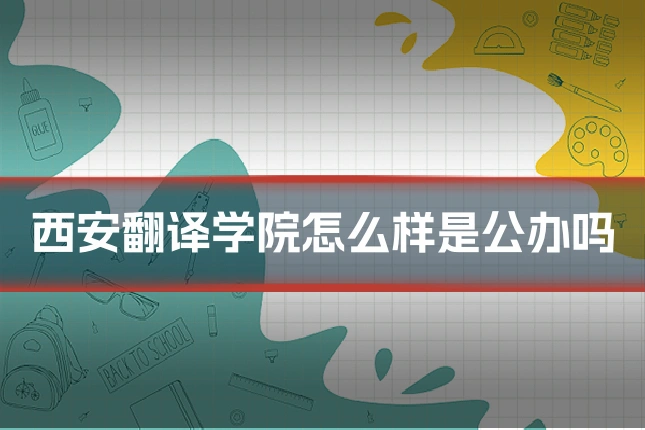 西安翻译学院怎么样是公办吗