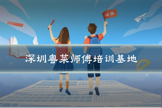 深圳粤菜师傅培训基地