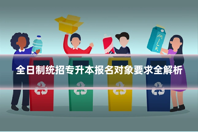 全日制统招专升本报名对象要求全解析