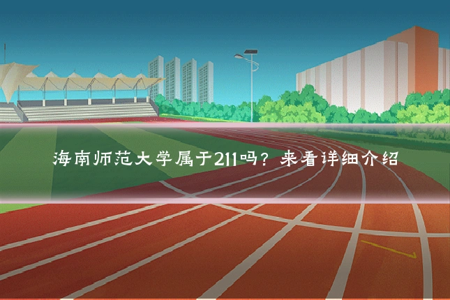 海南师范大学属于211吗？来看详细介绍