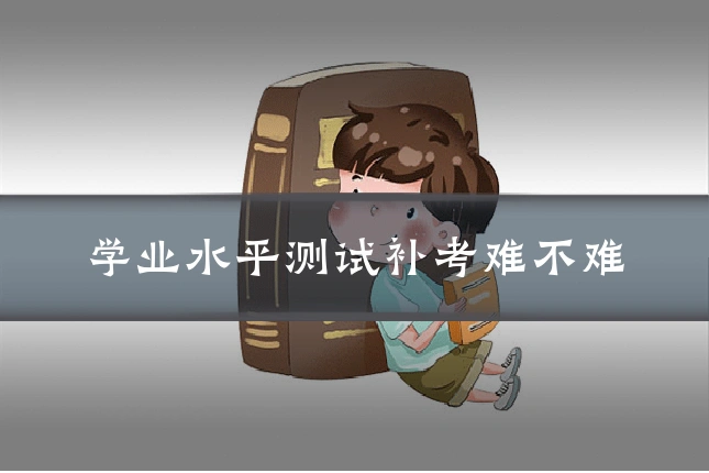学业水平测试补考难不难