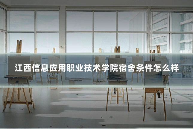 江西信息应用职业技术学院宿舍条件怎么样