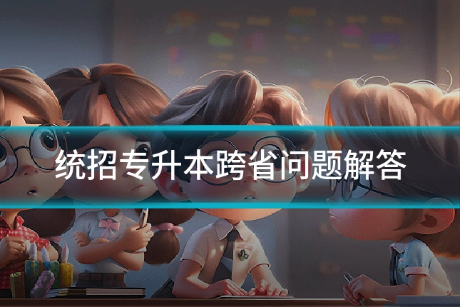 统招专升本跨省问题解答