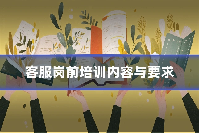 客服岗前培训内容与要求