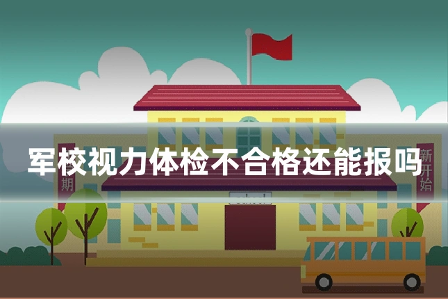 军校视力体检不合格还能报吗