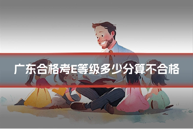 广东合格考E等级多少分算不合格