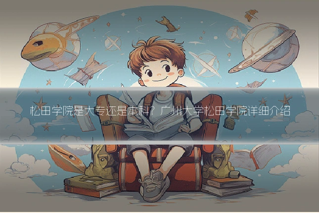 松田学院是大专还是本科？广州大学松田学院详细介绍