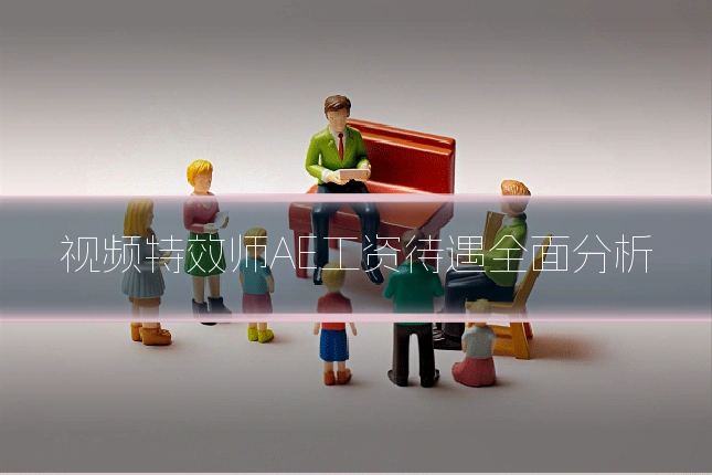 视频特效师AE工资待遇全面分析