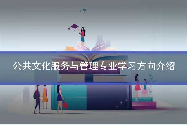 公共文化服务与管理专业学习方向介绍