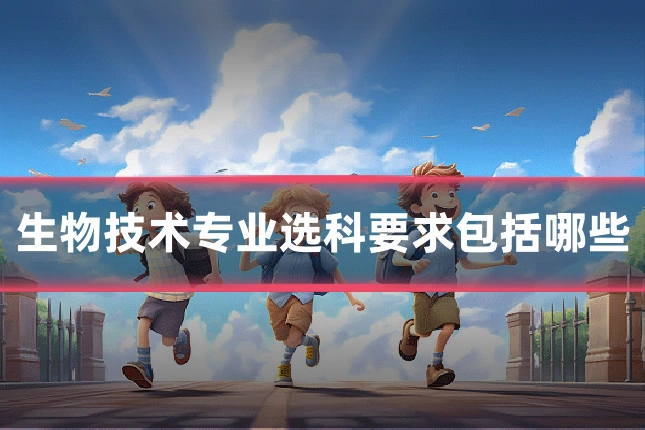 生物技术专业选科要求包括哪些