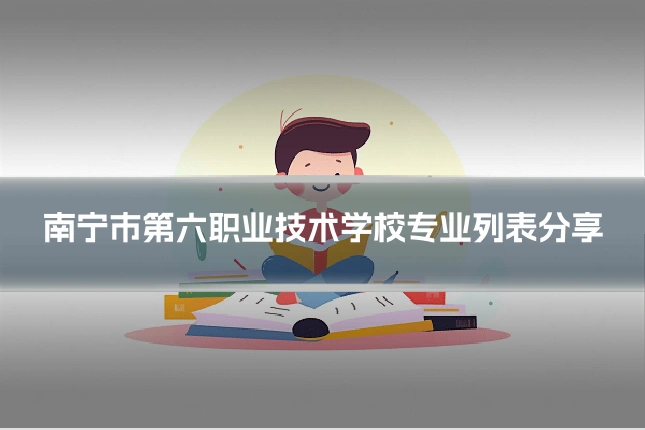 南宁市第六职业技术学校专业列表分享