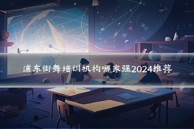 浦东街舞培训机构哪家强2024推荐