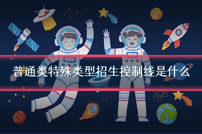 普通类特殊类型招生控制线是什么