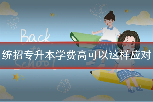 统招专升本学费高可以这样应对