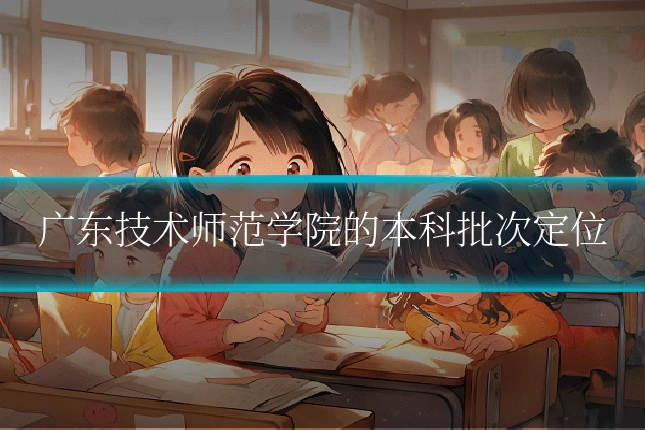 广东技术师范学院的本科批次定位