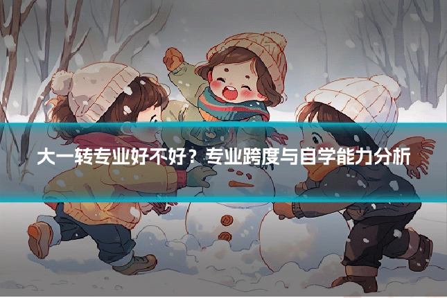 大一转专业好不好？专业跨度与自学能力分析