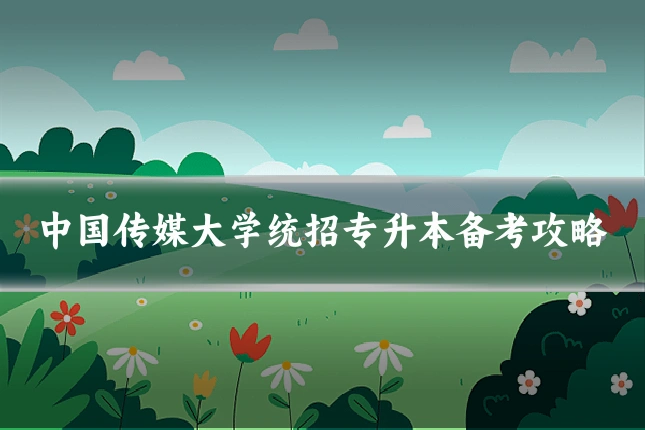 中国传媒大学统招专升本备考攻略