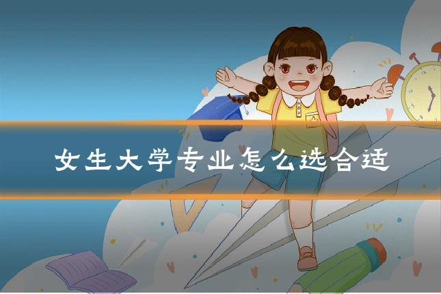 女生大学专业怎么选合适