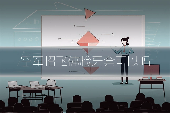 空军招飞体检牙套可以吗